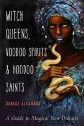 Witch Queens, Voodoo Spirits & Hoodoo Saints by Denise Alvarado